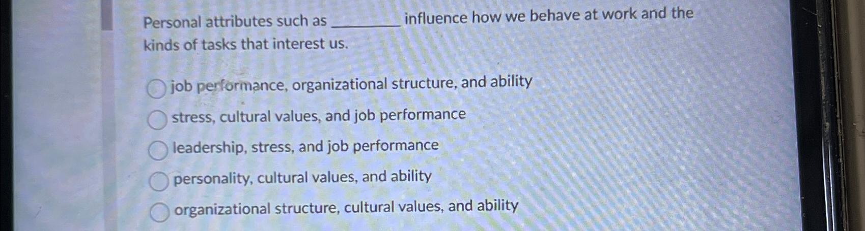  Personal attributes such as influence how we behave at work and
