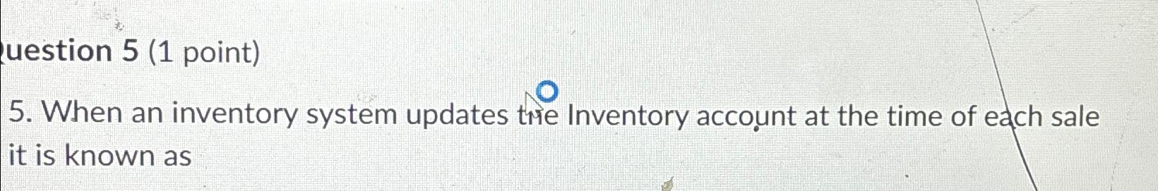  uestion 5(1 point) 5. When an inventory system updates thie Inventory