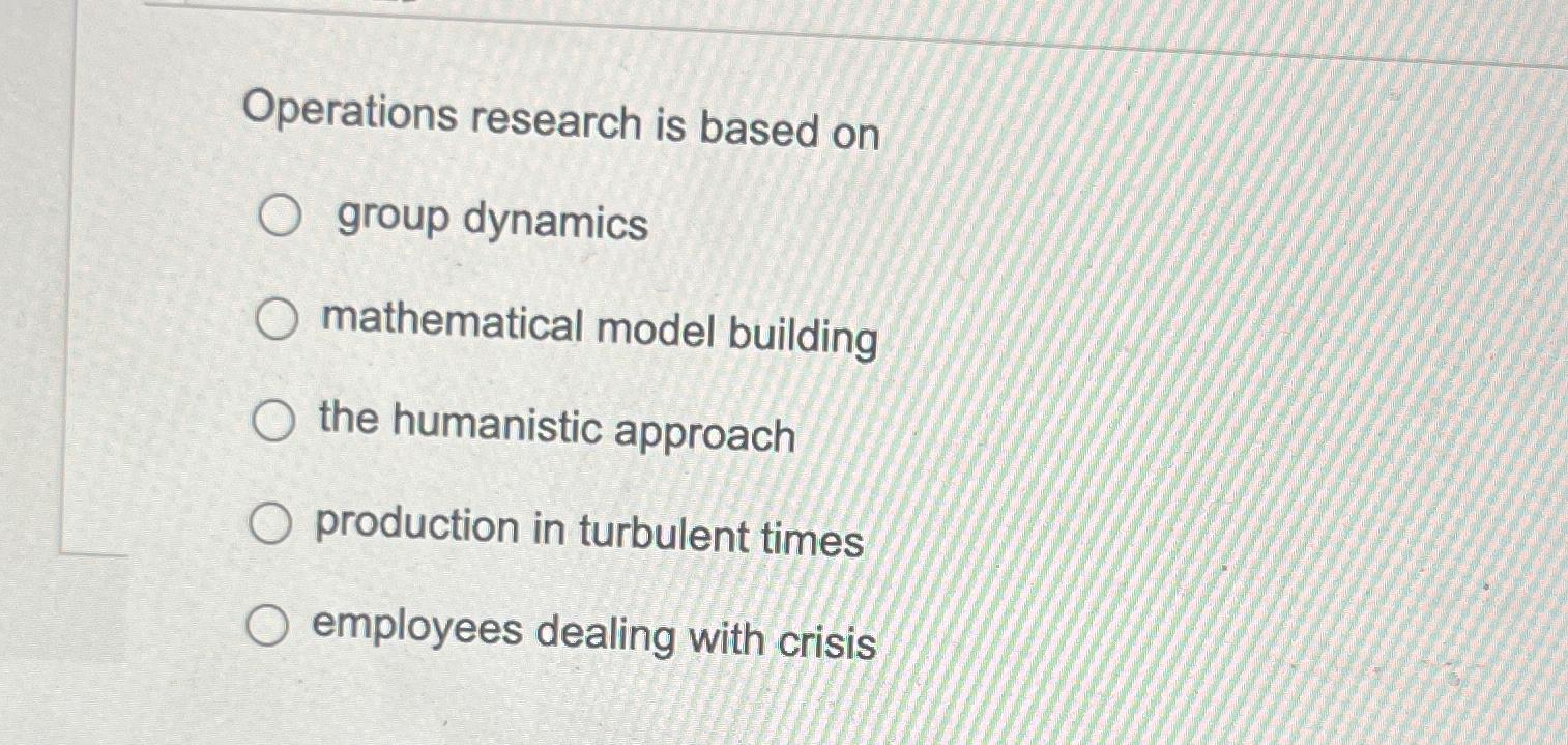  Operations research is based on group dynamics mathematical model building the
