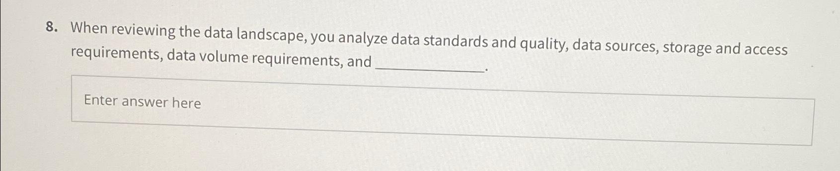  When reviewing the data landscape, you analyze data standards and quality,