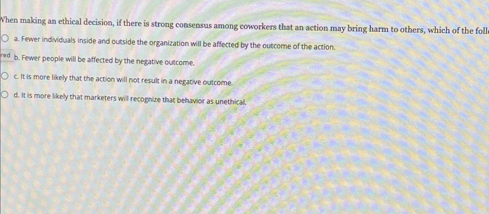  When making an ethical decision, if there is strong consensus among