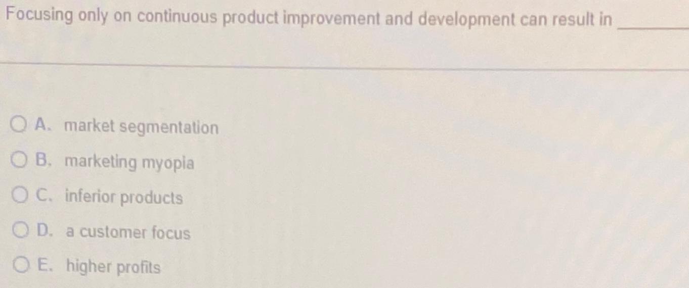  Focusing only on continuous product improvement and development can result in