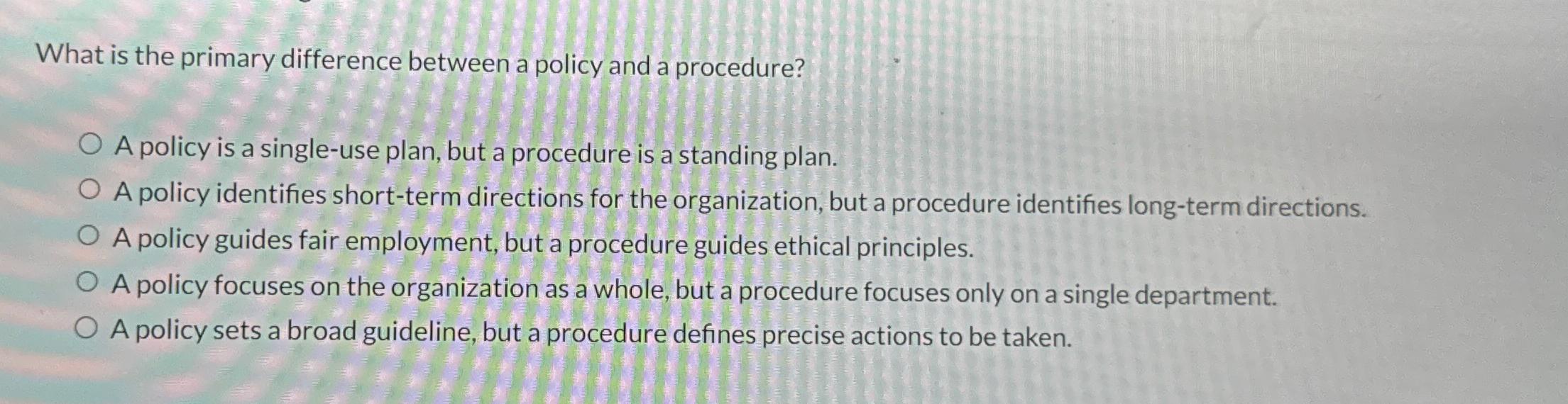  What is the primary difference between a policy and a procedure?