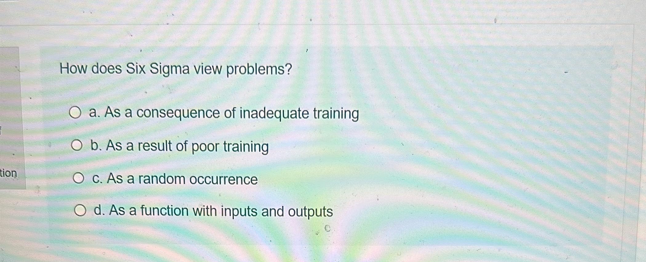  How does Six Sigma view problems? a. As a consequence of