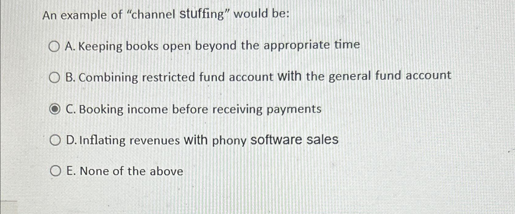  An example of "channel stuffing" would be: A. Keeping books open
