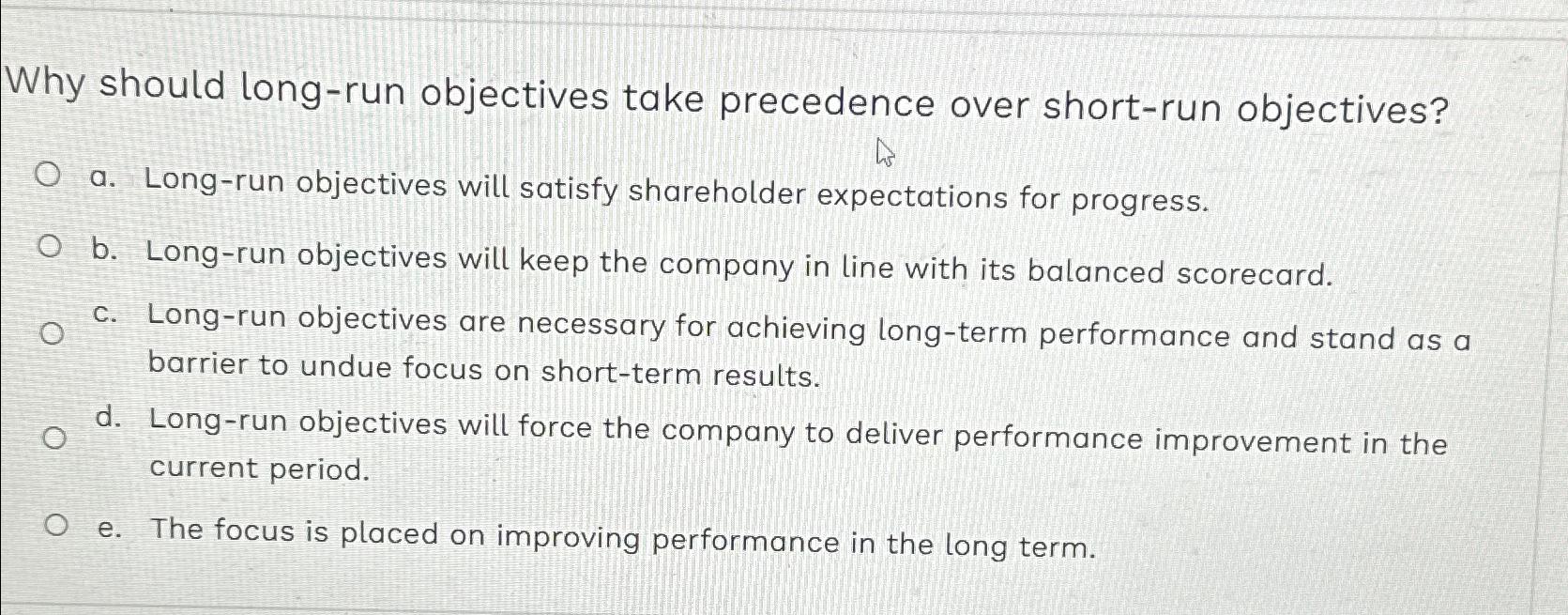  Why should long-run objectives take precedence over short-run objectives? a. Long-run