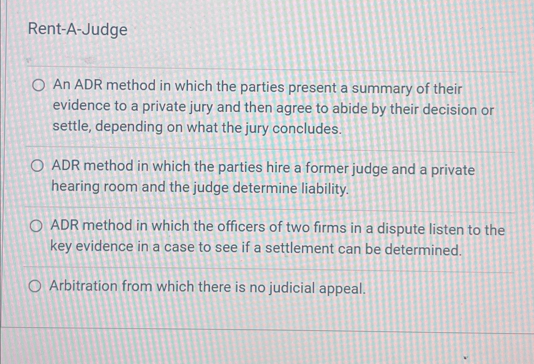  Rent-A-Judge An ADR method in which the parties present a summary