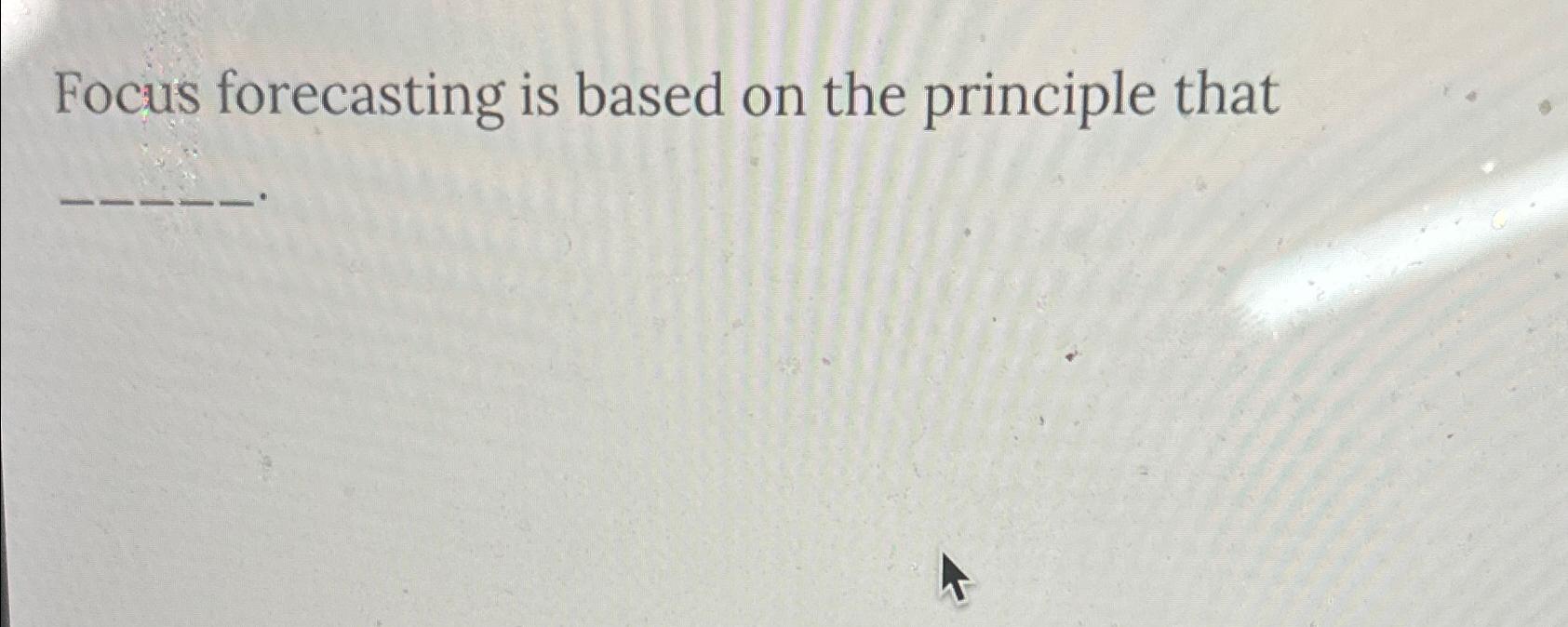  Focus forecasting is based on the principle that 