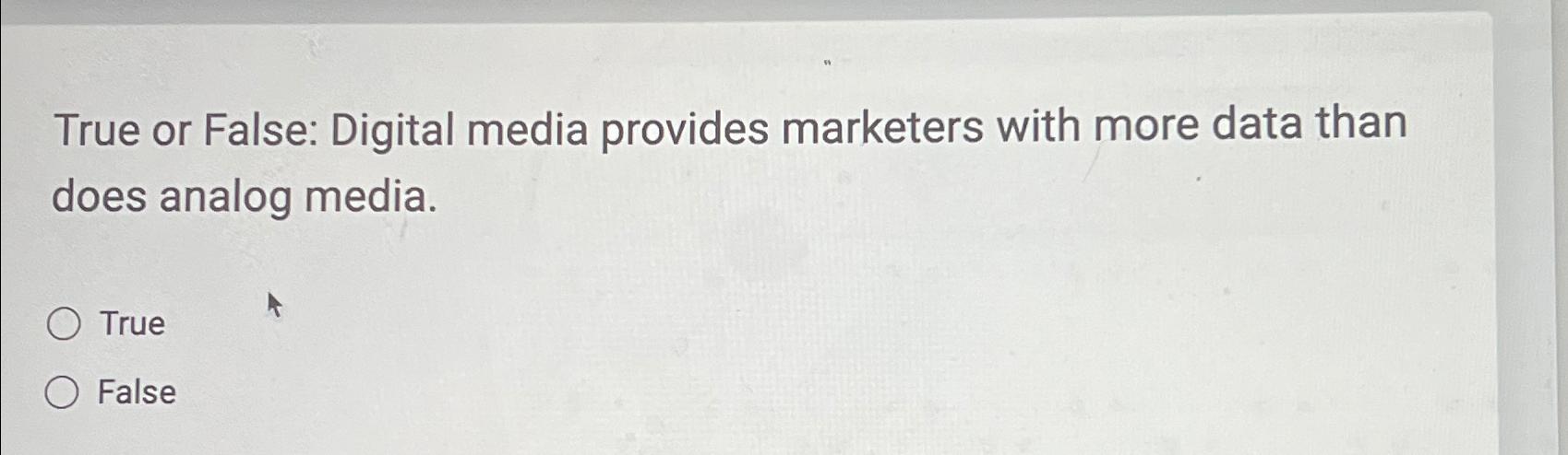  True or False: Digital media provides marketers with more data than