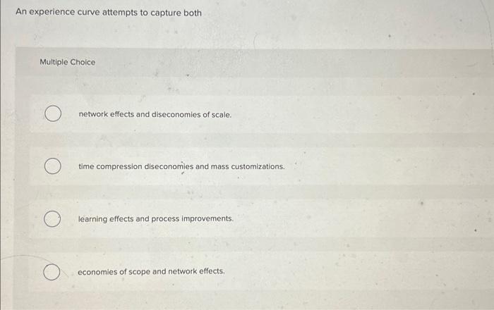  An experience curve attempts to capture both Multiple Choice network effects