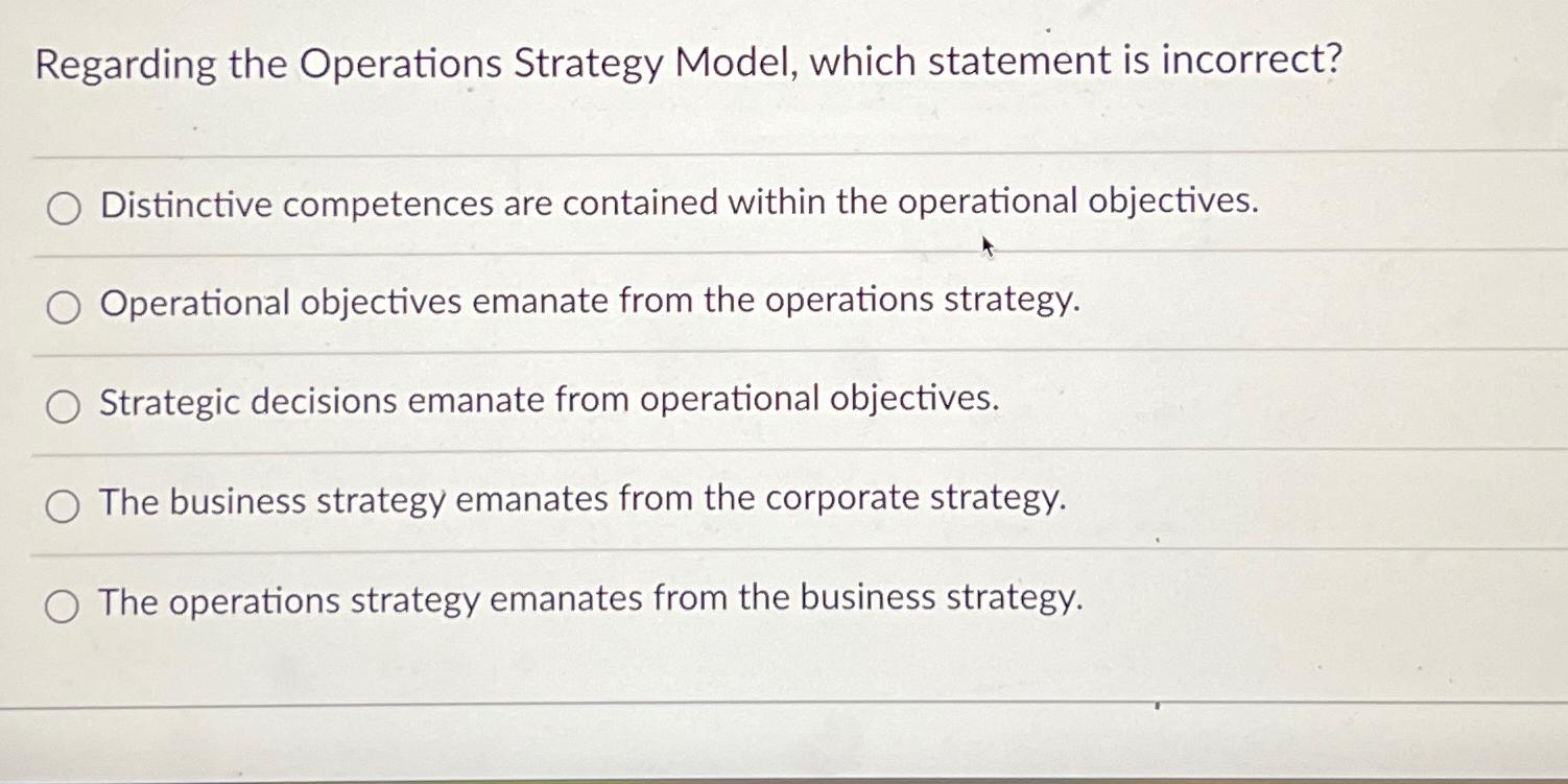  Regarding the Operations Strategy Model, which statement is incorrect? Distinctive competences