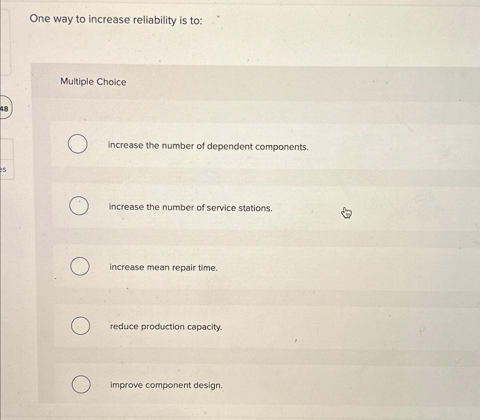 One way to increase reliability is to: Multiple Choice increase the