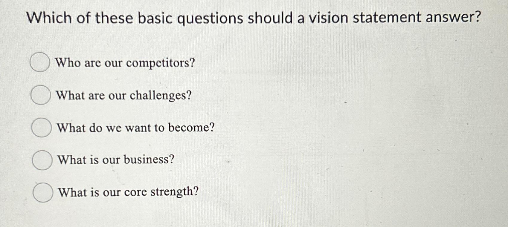  Which of these basic questions should a vision statement answer? Who