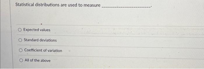  Statistical distributions are used to measure Expected values Standard deviations Coefficient