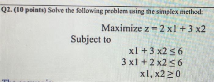  Q2. (10 points) Solve the following problem using the simplex method: