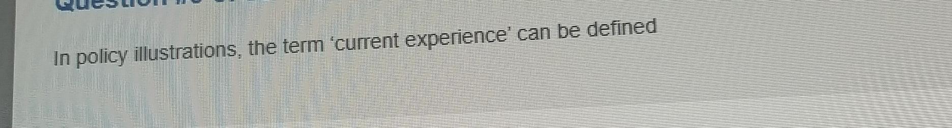  In policy illustrations, the term 'current experience' can be defined 