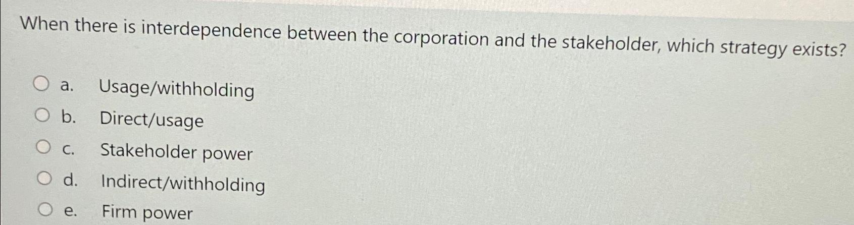  When there is interdependence between the corporation and the stakeholder, which