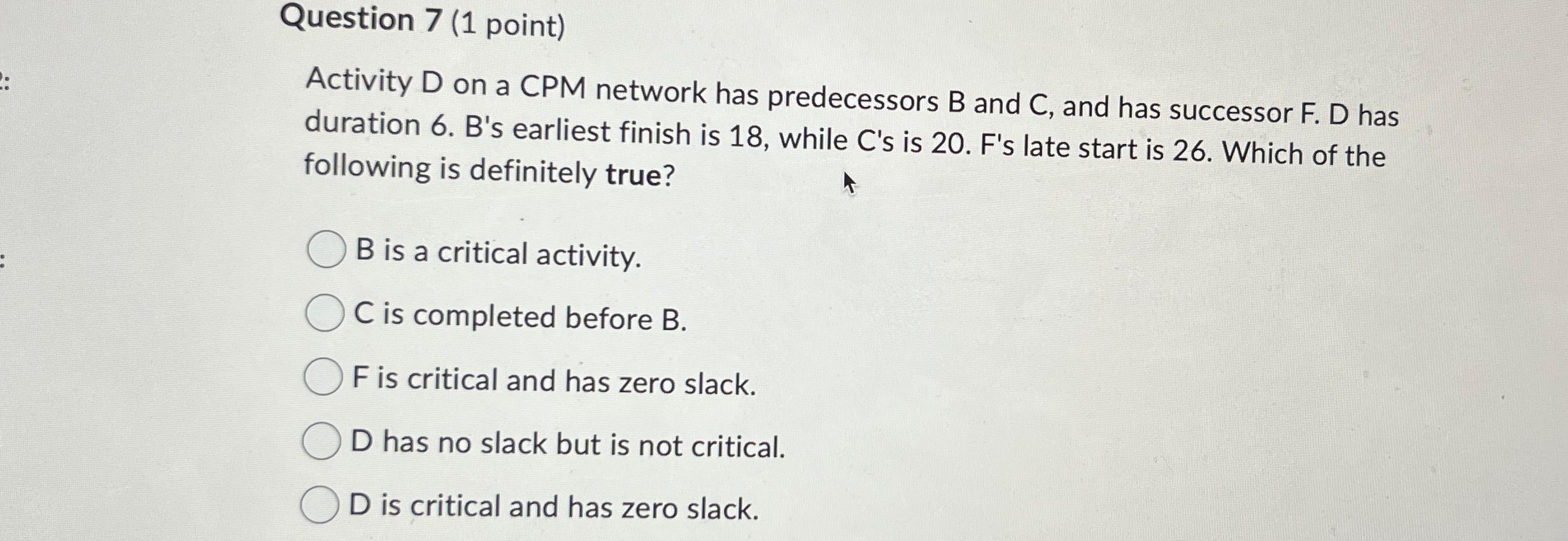 Question 7(1 point) Activity D on a CPM network has predecessors