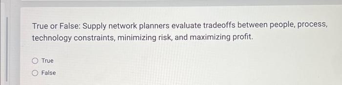  True or False: Supply network planners evaluate tradeoffs between people, process,