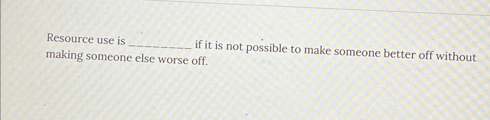  Resource use is if it is not possible to make someone