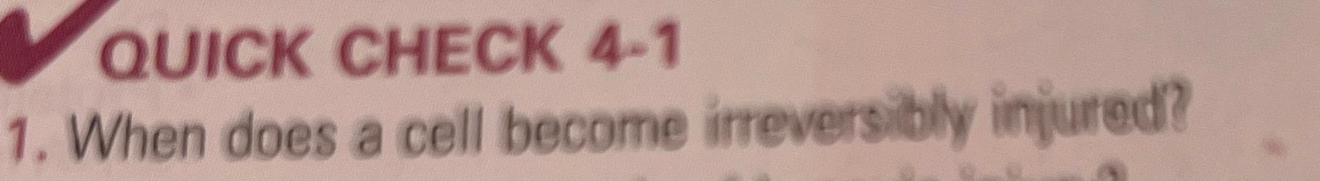  QUICK CHECK 4-1 When does a cell become irreversibly injured? 