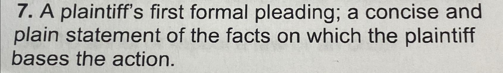  A plaintiff's first formal pleading; a concise and plain statement of