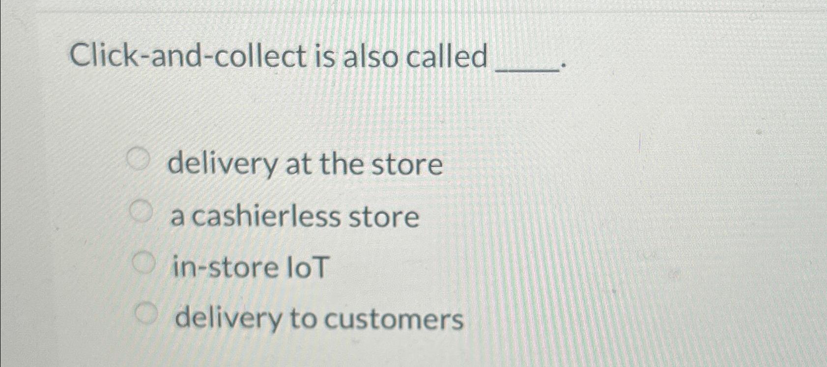  Click-and-collect is also called delivery at the store a cashierless store