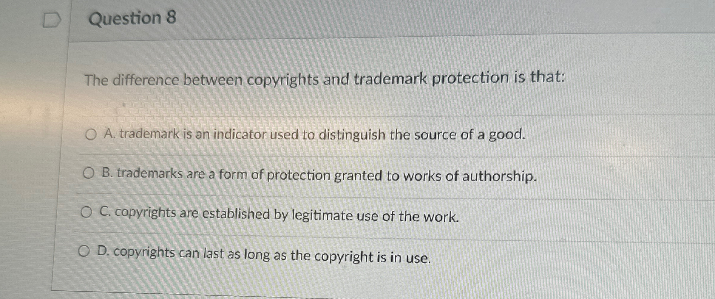  Question 8 The difference between copyrights and trademark protection is that: