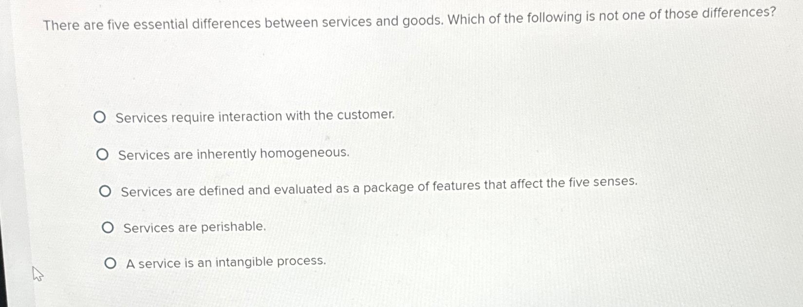  There are five essential differences between services and goods. Which of
