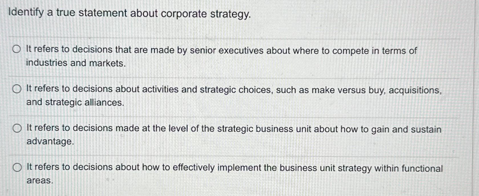  Identify a true statement about corporate strategy. It refers to decisions