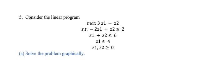 please show all work including formulas 5. Consider the linear program max3z1+z2s.t.2z1+z22z1+z26z14z1,z20