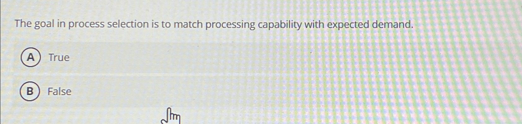  The goal in process selection is to match processing capability with