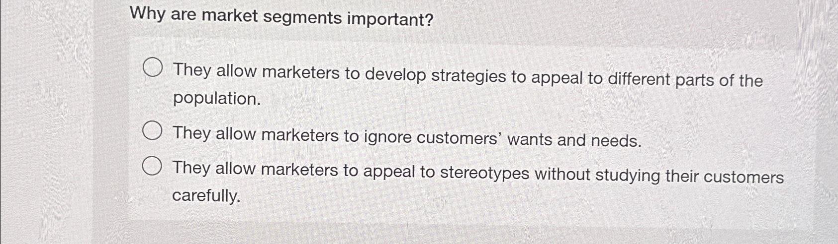  Why are market segments important? They allow marketers to develop strategies