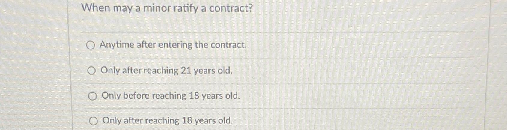  When may a minor ratify a contract? Anytime after entering the