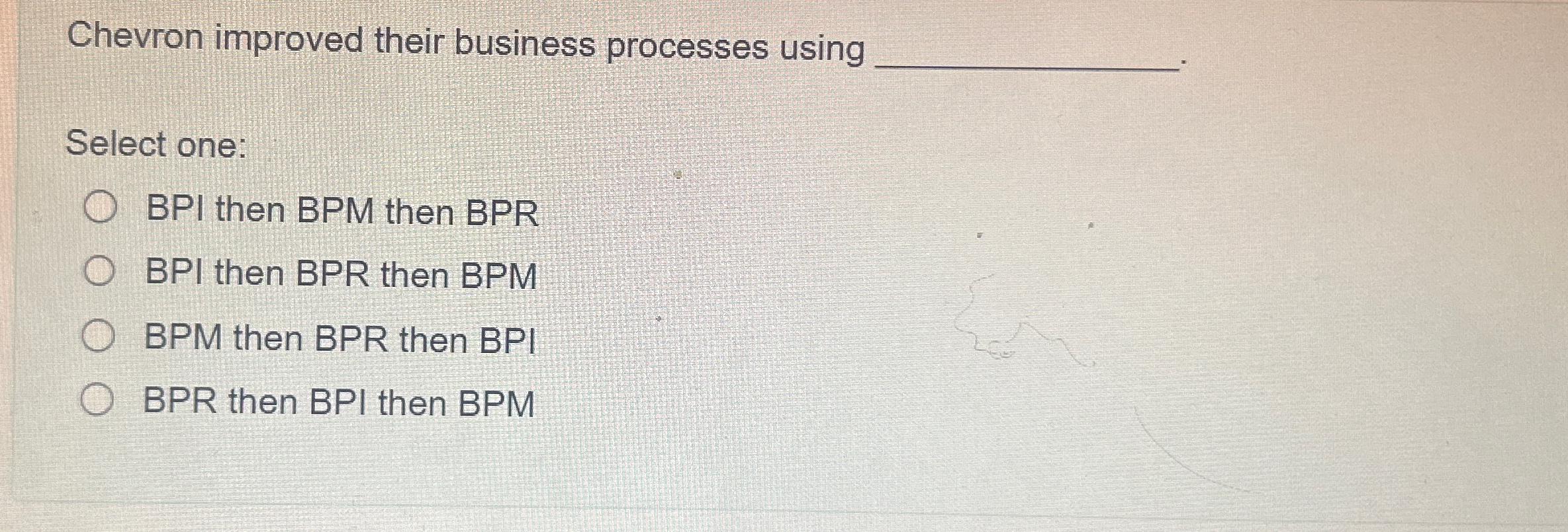  Chevron improved their business processes using Select one: BPI then BPM