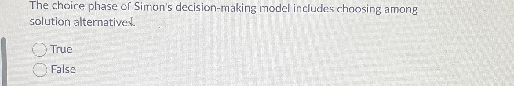  The choice phase of Simon's decision-making model includes choosing among solution