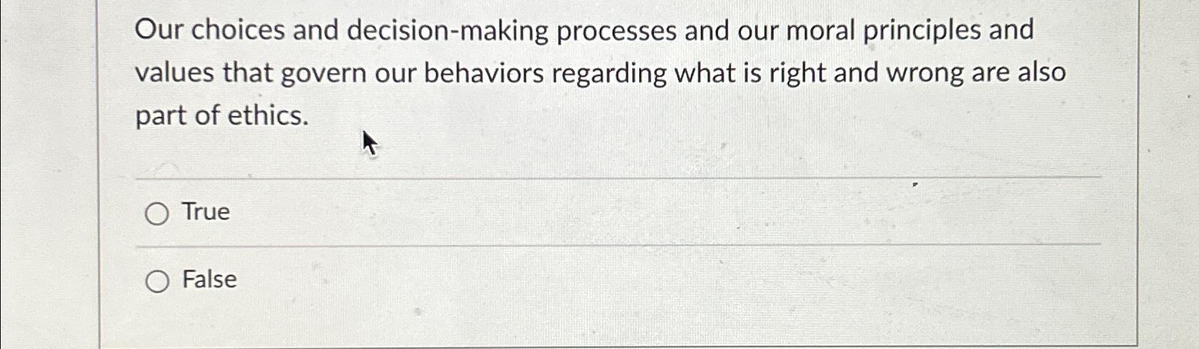  Our choices and decision-making processes and our moral principles and values