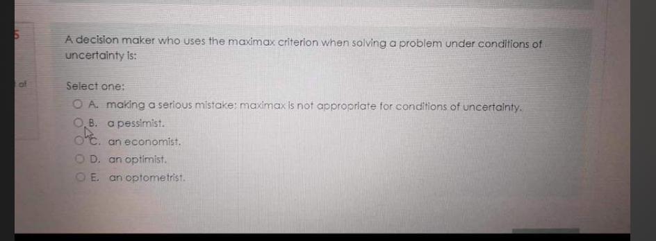  A decision maker who uses the maximax criterion when solving a