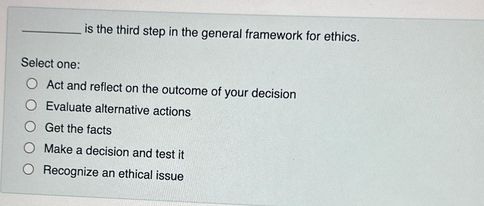  is the third step in the general framework for ethics. Select