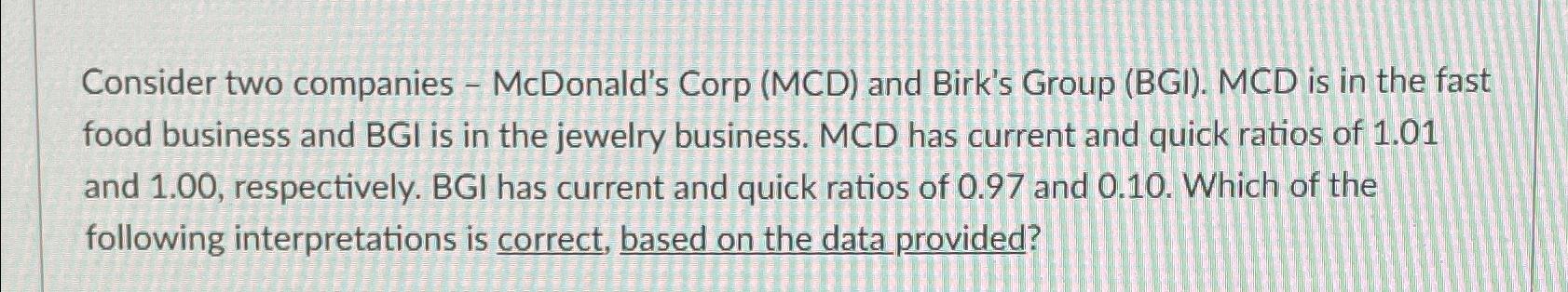  Consider two companies - McDonald's Corp (MCD) and Birk's Group (BGI).