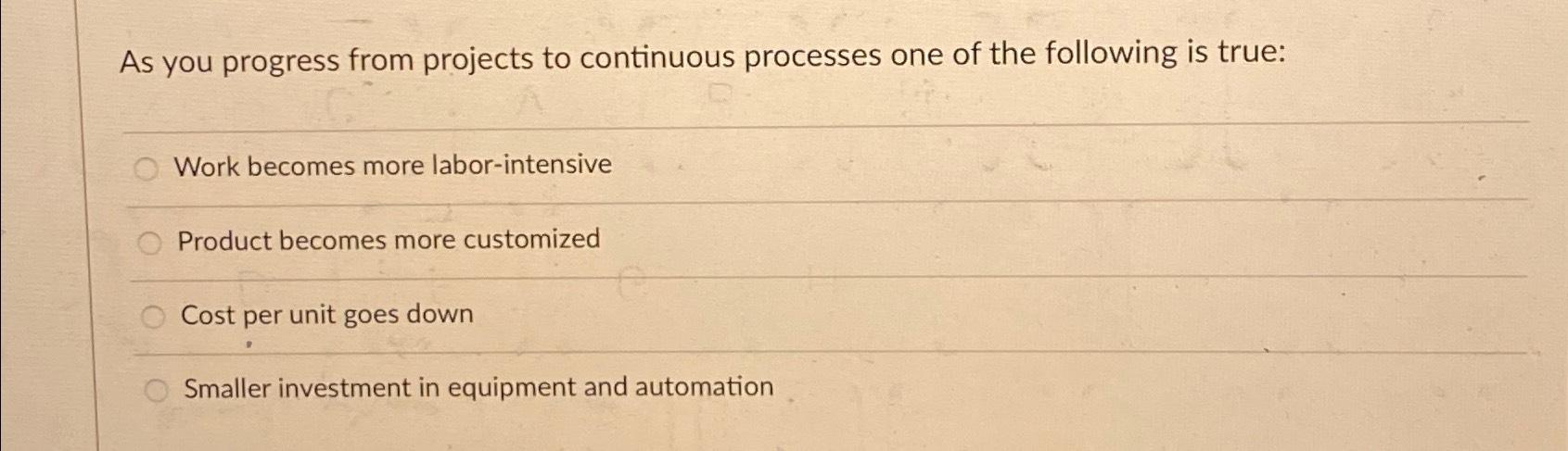  As you progress from projects to continuous processes one of the