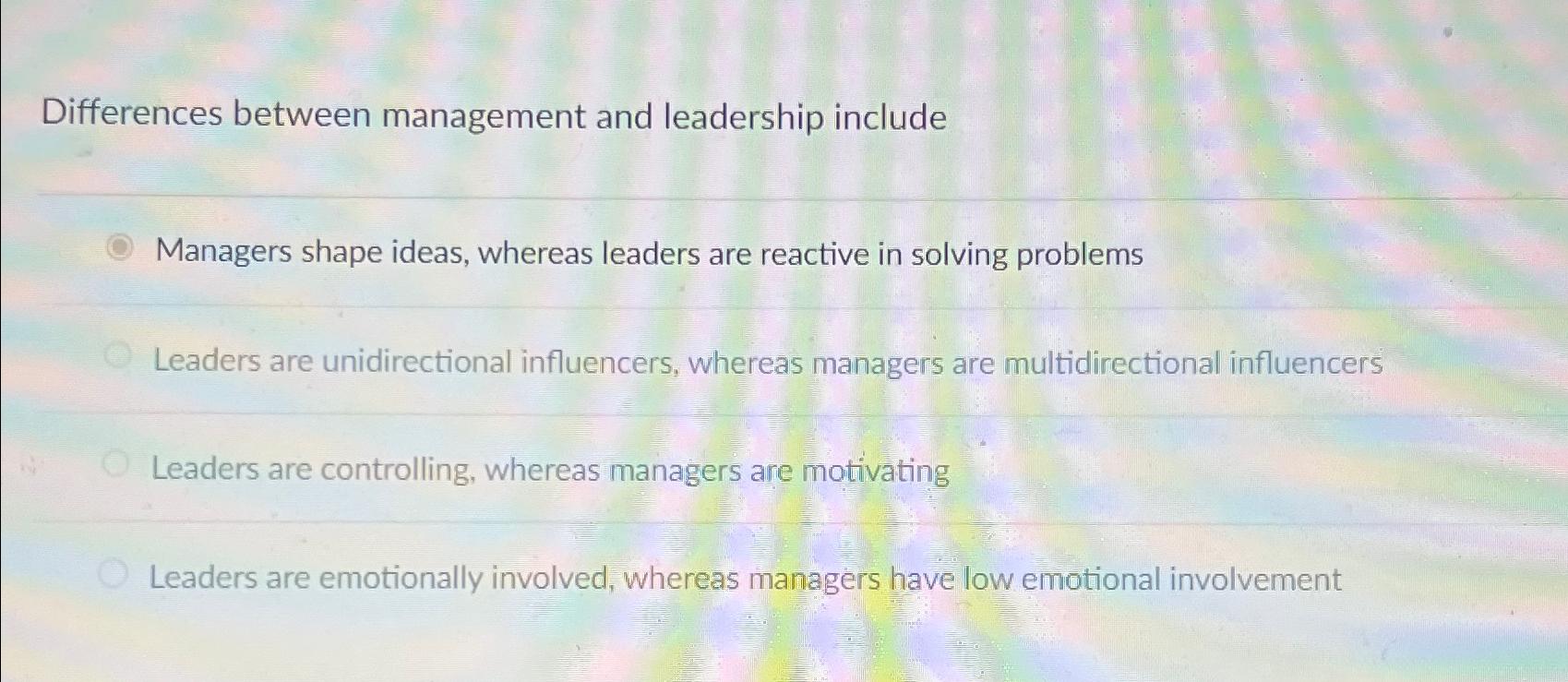  Differences between management and leadership include Managers shape ideas, whereas leaders