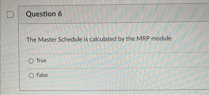  The Master Schedule is calculated by the MRP module. True False