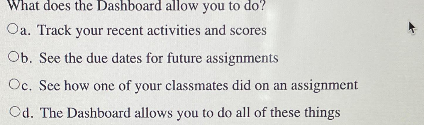  What does the Dashboard allow you to do? a. Track your