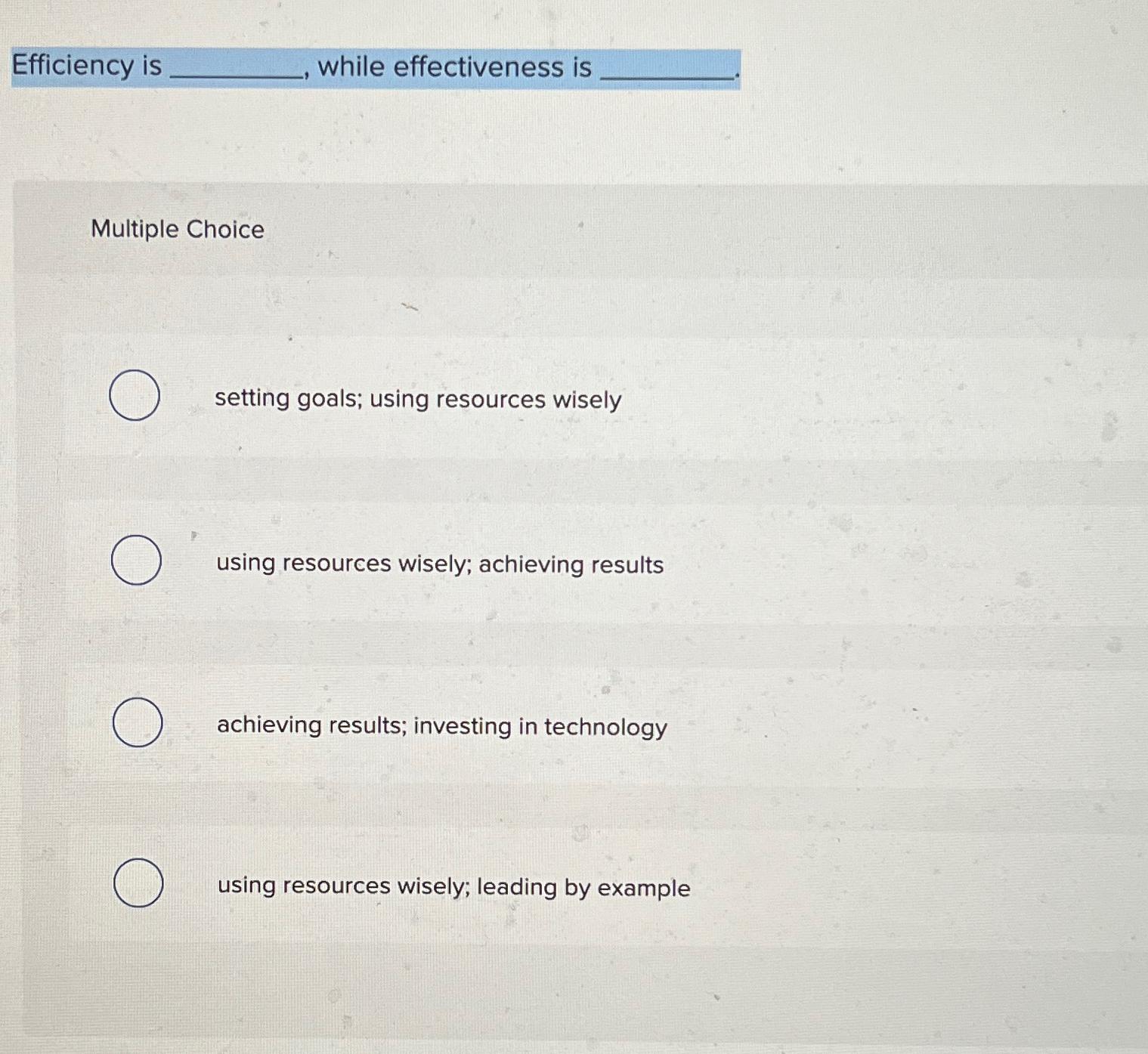  Efficiency is while effectiveness is Multiple Choice setting goals; using resources