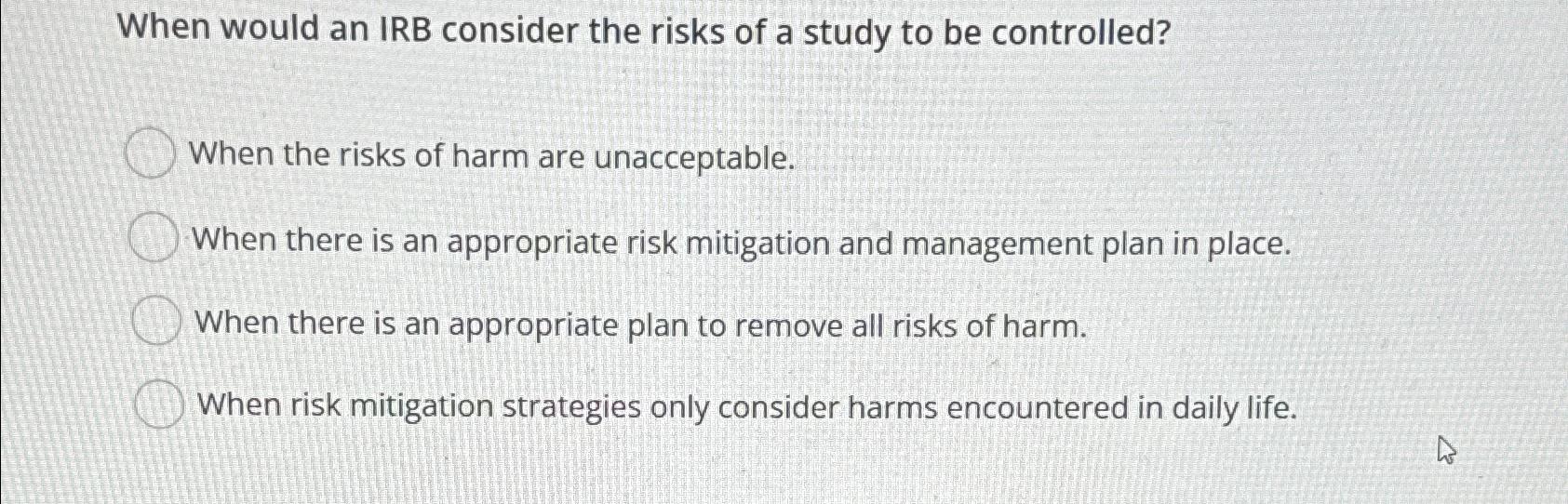  When would an IRB consider the risks of a study to