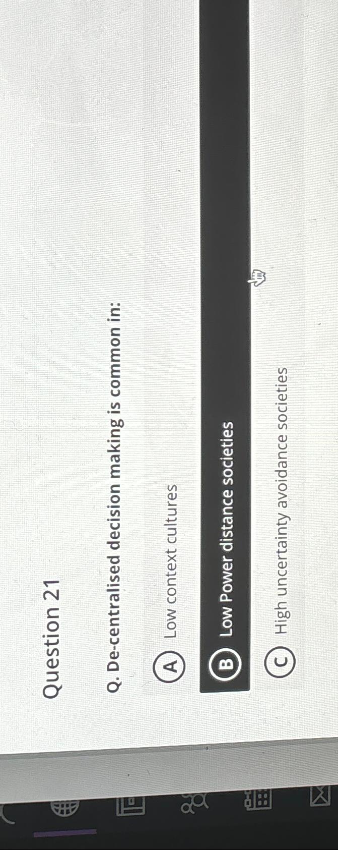  Question 21 Q. De-centralised decision making is common in: (A) Low