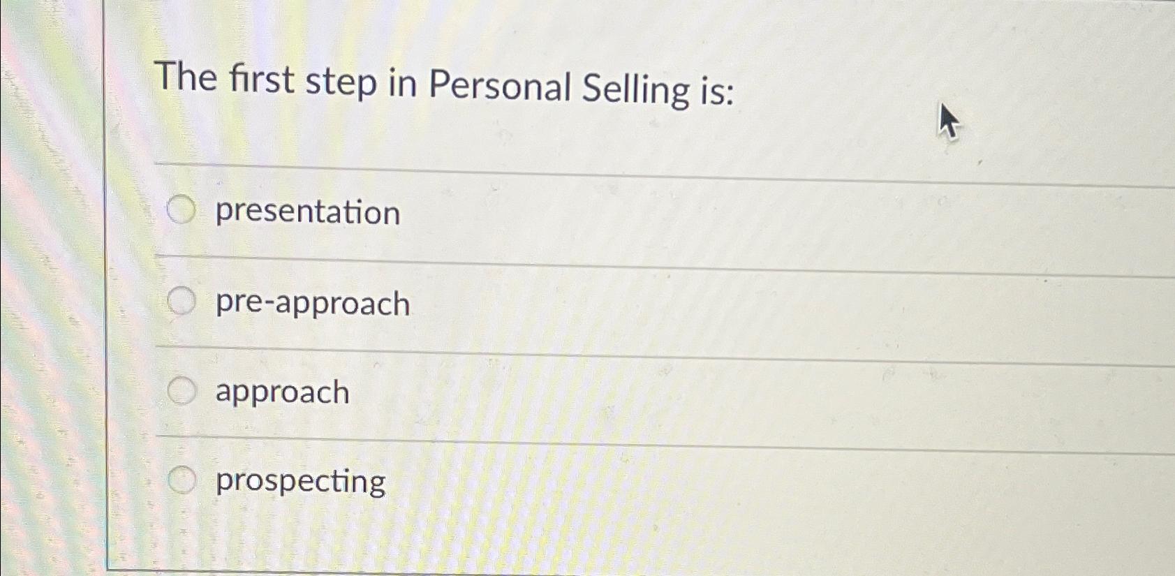  The first step in Personal Selling is: presentation pre-approach approach prospecting