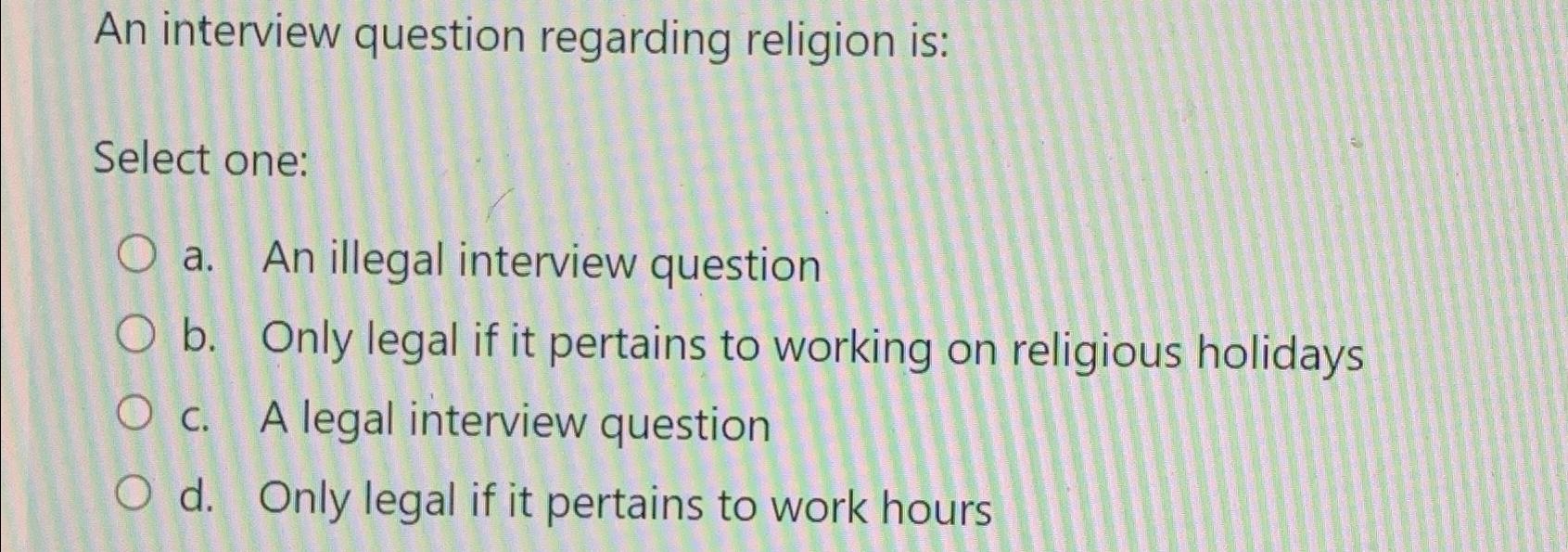  An interview question regarding religion is: Select one: a. An illegal