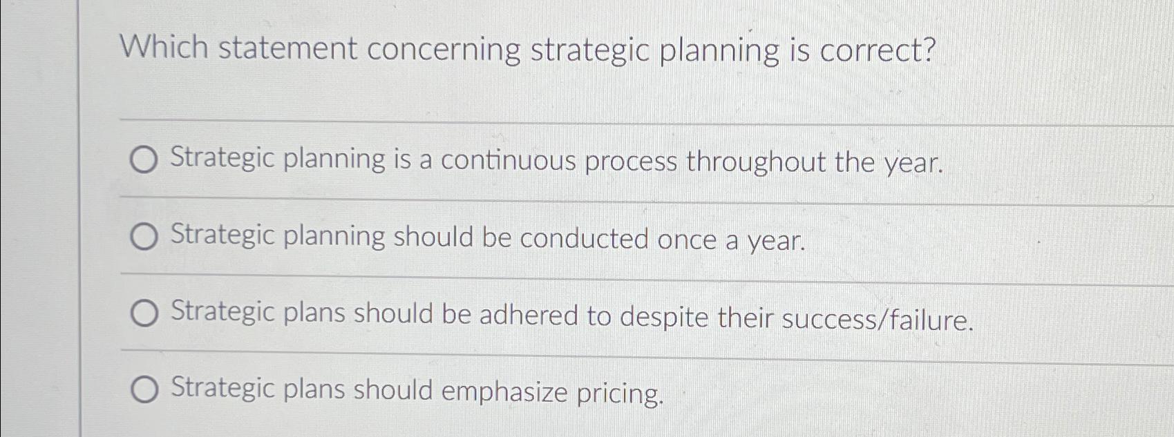  Which statement concerning strategic planning is correct? Strategic planning is a